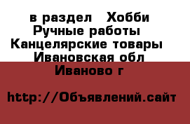  в раздел : Хобби. Ручные работы » Канцелярские товары . Ивановская обл.,Иваново г.